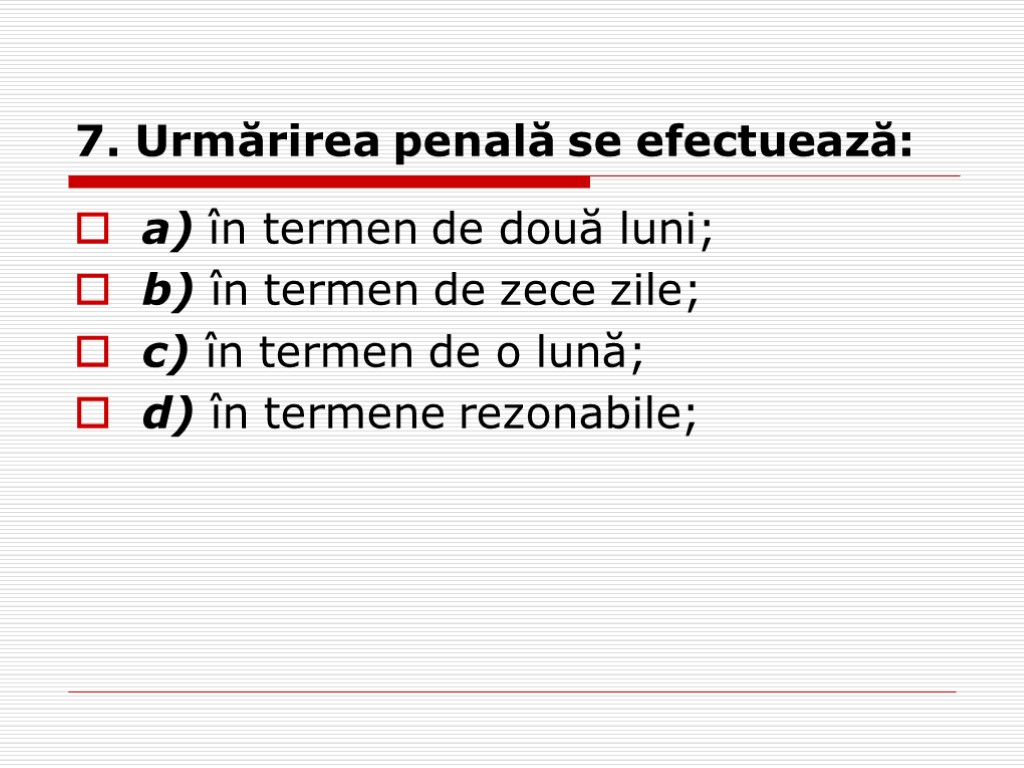 7. Urmărirea penală se efectuează: a) în termen de două luni; b) în termen